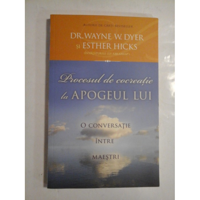 Procesul de cocreatie la APOGEUL  LUI * O  CONVERSATIE  INTRE  MAESTRI  -  WAYNE  W.  DYER * ESTHER  HICKS 